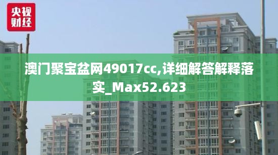 澳门聚宝盆网49017cc,详细解答解释落实_Max52.623