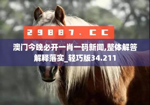 澳门今晚必开一肖一码新闻,整体解答解释落实_轻巧版34.211