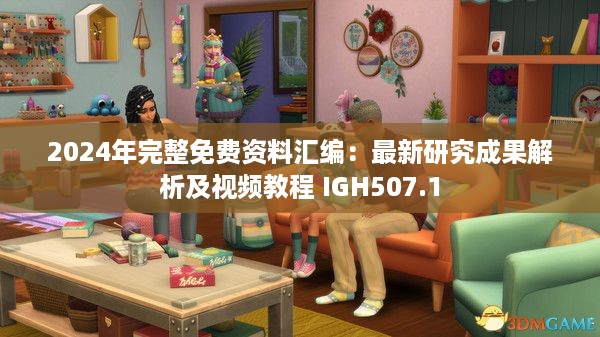 2024年完整免费资料汇编：最新研究成果解析及视频教程 IGH507.1