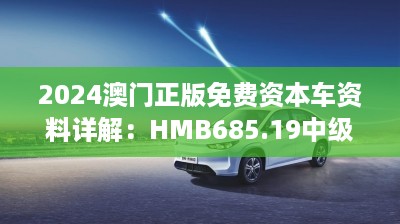 2024澳门正版免费资本车资料详解：HMB685.19中级版