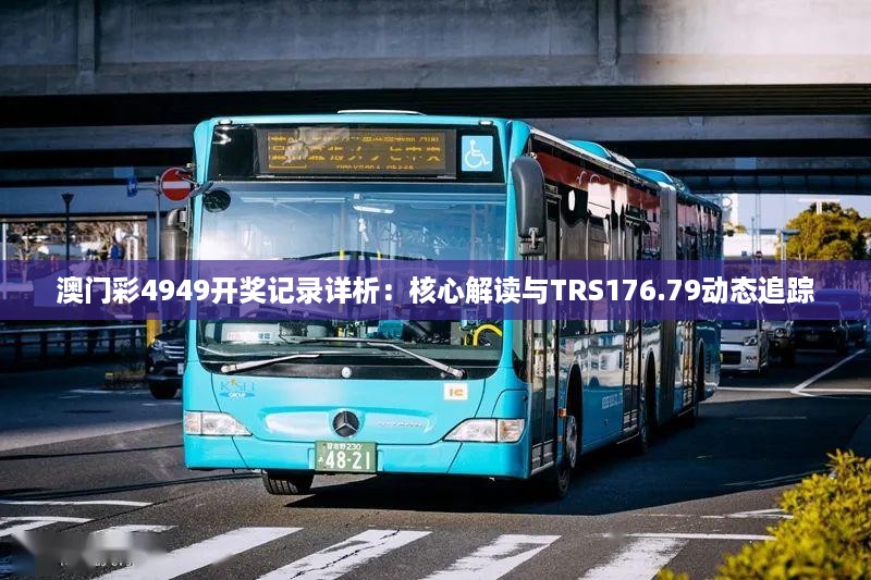 澳门彩4949开奖记录详析：核心解读与TRS176.79动态追踪