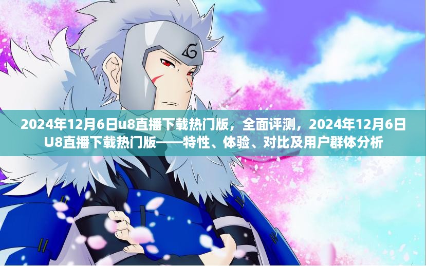 2024年12月6日U8直播下载热门版全面评测与深度分析，特性、体验、对比及目标用户群体探讨